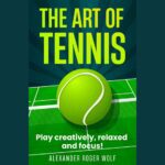 The Art Of Tennis - Play creatively, relaxed & focused - Alexander Roger Wolf - eBook (EN/DE)